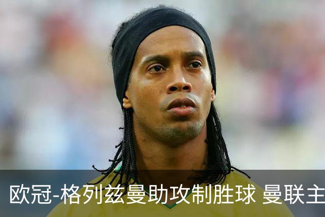 欧冠-格列兹曼助攻制胜球 曼联主场不敌马竞出局